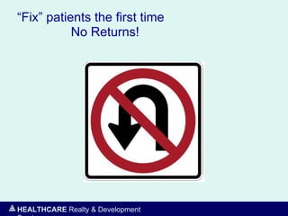 HEALTHCARE Realty & Development
“Fix” patients the first time
No Returns!
 