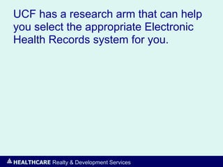 HEALTHCARE Realty & Development Services
UCF has a research arm that can help
you select the appropriate Electronic
Health Records system for you.
 