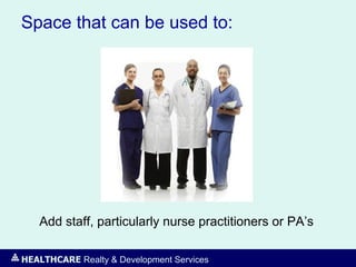 HEALTHCARE Realty & Development Services
Space that can be used to:
Add staff, particularly nurse practitioners or PA’s
 