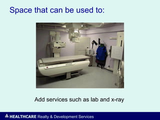 HEALTHCARE Realty & Development Services
Space that can be used to:
Add services such as lab and x-ray
 