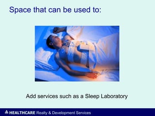 HEALTHCARE Realty & Development Services
Space that can be used to:
Add services such as a Sleep Laboratory
 