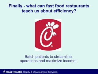 HEALTHCARE Realty & Development Services
Finally - what can fast food restaurants
teach us about efficiency?
Batch patients to streamline
operations and maximize income!
 