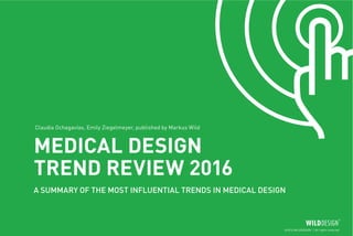 ©2016 WILDDESIGN | All rights reserved
Claudia Ochagavías, Emily Ziegelmeyer, published by Markus Wild
MEDICAL DESIGN
TREND REVIEW 2016
A SUMMARY OF THE MOST INFLUENTIAL TRENDS IN MEDICAL DESIGN
 