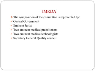 IMRDA
 The composition of the committee is represented by:
 Central Government
 Eminent Jurist
 Two eminent medical practitioners
 Two eminent medical technologists
 Secretary General Quality council
 