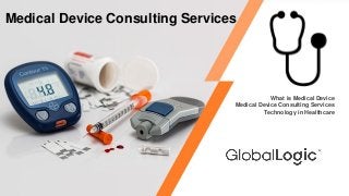 What is Medical Device
Medical Device Consulting Services
Technology in Healthcare
Medical Device Consulting Services
 