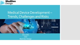 MedicalDeviceDevelopment–
Trends,ChallengesandRisks
Dina Sifri
CEO
Med-Dev Design
 