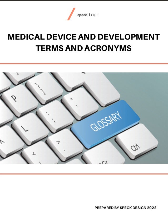 MEDICAL DEVICE AND DEVELOPMENT
TERMS AND ACRONYMS
PREPARED BY SPECK DESIGN 2022
 