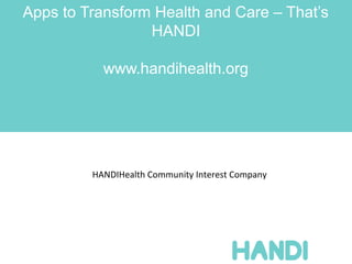 Apps to Transform Health and Care – That’s
                 HANDI

           www.handihealth.org




         HANDIHealth Community Interest Company
 