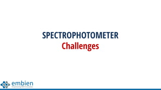 SPECTROPHOTOMETER
Challenges
 