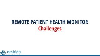 REMOTE PATIENT HEALTH MONITOR
Challenges
 