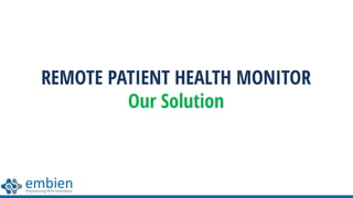 REMOTE PATIENT HEALTH MONITOR
Our Solution
 