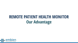 REMOTE PATIENT HEALTH MONITOR
Our Advantage
 