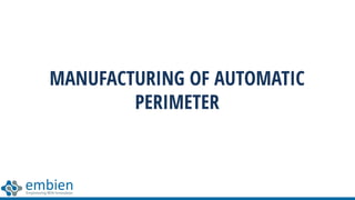 MANUFACTURING OF AUTOMATIC
PERIMETER
 