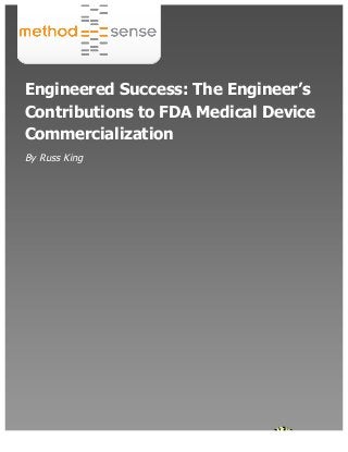 www.methodsense.com | 919.313.3960
Engineered Success: The Engineer’s
Contributions to FDA Medical Device
Commercialization
By Russ King
 