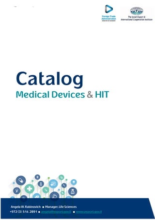Catalog
Medical Devices & HIT
Angela W.Rabinovich ■ Manager,LifeSciences
+972 (3) 514 2891 ■ angela@export.gov.il ■ www.export.gov.il
Catalog
Medical Devices & HIT
 