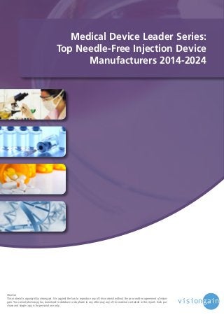 Medical Device Leader Series:
Top Needle-Free Injection Device
Manufacturers 2014-2024

©notice
This material is copyright by visiongain. It is against the law to reproduce any of this material without the prior written agreement of visiongain. You cannot photocopy, fax, download to database or duplicate in any other way any of the material contained in this report. Each purchase and single copy is for personal use only.

 