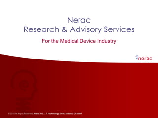 Nerac
                Research & Advisory Services
                                   For the Medical Device Industry




© 2010 All Rights Reserved. Nerac Inc. | 1 Technology Drive, Tolland, CT 06084
 