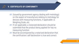 V. CERTIFICATE OF CONFORMITY
▰ (Issued by government agency dealing with metrology)
on the aspect of manufacture relating ...