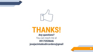 22
THANKS!
Any questions?
You can reach me at
09175928646
josejacintodesdircordero@gmail
 