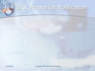 510k Premarket Notification




4/29/2012          Copyright 2008-2012 Michael Haessly   13
 