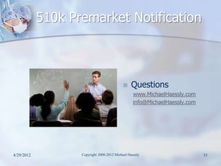 510k Premarket Notification



                                                Questions
                                                  www.MichaelHaessly.com
                                                  info@MichaelHaessly.com




4/29/2012          Copyright 2008-2012 Michael Haessly                      31
 