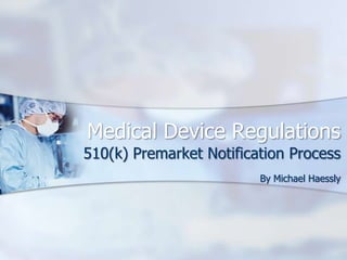 Medical Device Regulations
510(k) Premarket Notification Process
                         By Michael Haessly
 