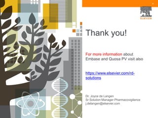 34
Thank you!
For more information about
Embase and Quosa PV visit also
https://www.elsevier.com/rd-
solutions
Dr. Joyce de Langen
Sr Solution Manager Pharmacovigilance
j.delangen@elsevier.com
 