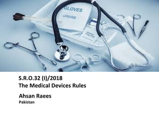 S.R.O.32 (I)/2018
The Medical Devices Rules
Ahsan Raees
Pakistan
 