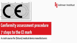 Conformityassessmentprocedure
7stepstotheCEmark
A crash course for (future) medical device manufacturers
 