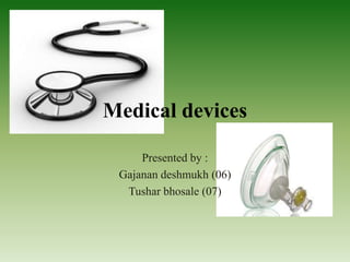 Medical devices
Presented by :
Gajanan deshmukh (06)
Tushar bhosale (07)
 