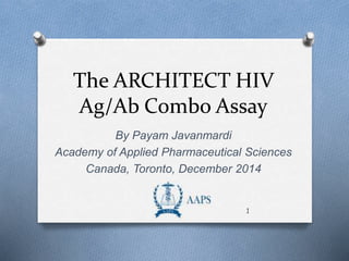 The ARCHITECT HIV 
Ag/Ab Combo Assay 
By Payam Javanmardi 
Academy of Applied Pharmaceutical Sciences 
Canada, Toronto, December 2014 
1 
 
