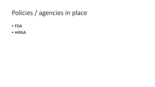 Policies / agencies in place
• FDA
• HIPAA
 