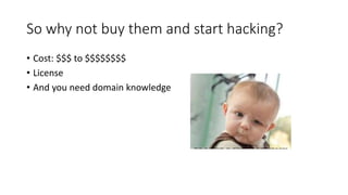 So why not buy them and start hacking?
• Cost: $$$ to $$$$$$$$
• License
• And you need domain knowledge
 
