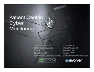 Patient Centric
Cyber
Monitoring
Tracy Rausch, CCE
CEO and Founder
DocBox
Newton, MA
tracy@docboxmed.com
Chip Block
Vice President
Evolver, Inc.
Reston, VA
cblock@evolverinc.com
 
