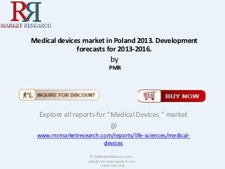 Medical devices market in Poland 2013. Development
forecasts for 2013-2016.

by
PMR

Explore all reports for “Medical Devices ” market
@
www.rnrmarketresearch.com/reports/life-sciences/medicaldevices
© RnRMarketResearch.com ;
sales@rnrmarketresearch.com ;
+1 888 391 5441

 