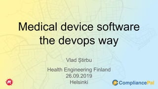 Medical device software
the devops way
Vlad Știrbu
Health Engineering Finland
26.09.2019
Helsinki
 
