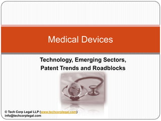 Medical Devices

                            Technology, Emerging Sectors,
                            Patent Trends and Roadblocks




© Tech Corp Legal LLP (www.techcorplegal.com)               info@techcorplegal.com
 
