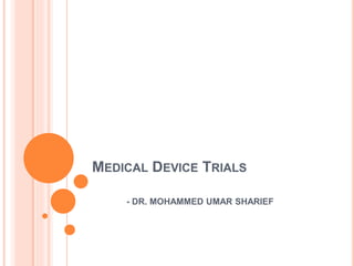 MEDICAL DEVICE TRIALS
- DR. MOHAMMED UMAR SHARIEF
 
