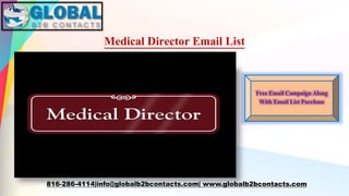 Medical Director Email List
816-286-4114|info@globalb2bcontacts.com| www.globalb2bcontacts.com
Free Email Campaign Along
With Email List Purchase
 