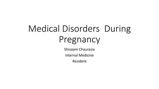 Medical Disorders During
Pregnancy
Shivaom Chaurasia
Internal Medicine
Resident
 