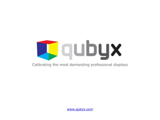 Calibrating the most demanding professional displays




                  www.qubyx.com
 