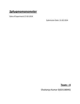 Sphygmomanometer
Date of Experiment:17-02-2014
Submission Date: 21-02-2014
Team – 4
Chaitanya Kumar D(ED11B045)
 