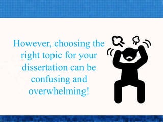 However, choosing the
right topic for your
dissertation can be
confusing and
overwhelming!
 
