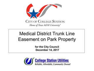 Medical District Trunk Line
Easement on Park Property
for the City Council
December 14, 2017
 