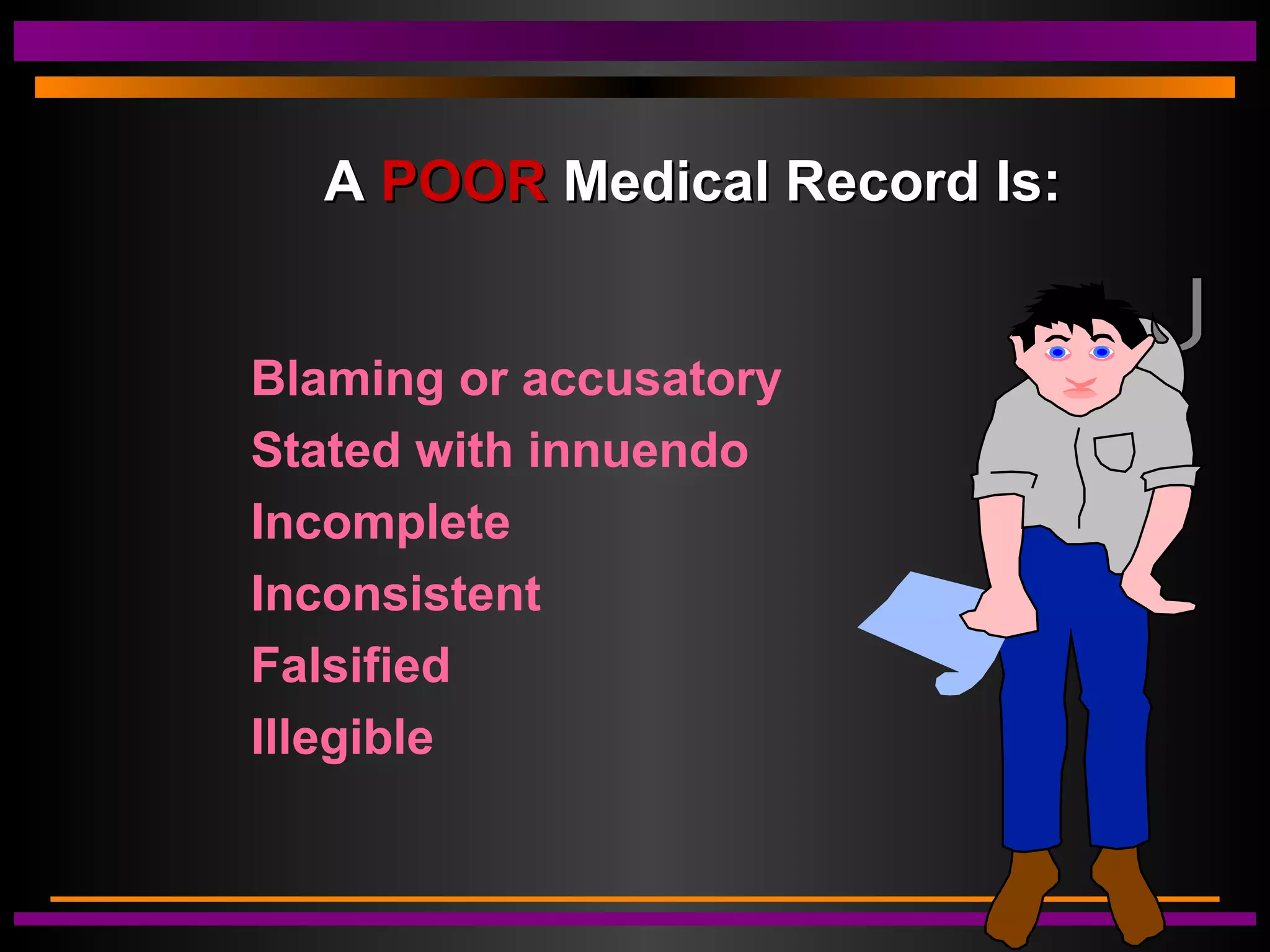 AA POORPOOR Medical Record Is:Medical Record Is:
Blaming or accusatory
Stated with innuendo
Incomplete
Inconsistent
Falsified
Illegible
 