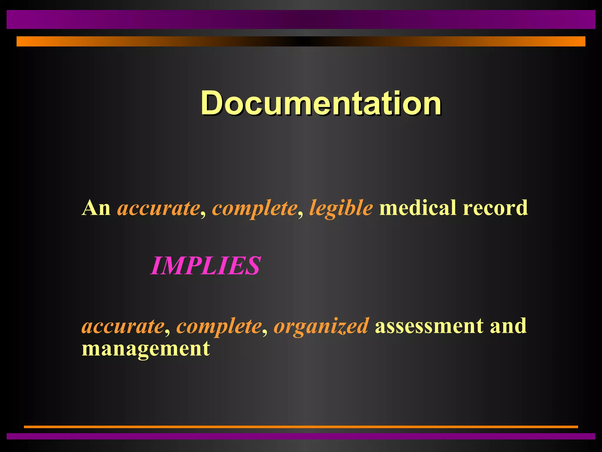 DocumentationDocumentation
An accurate, complete, legible medical record
IMPLIES
accurate, complete, organized assessment and
management
 