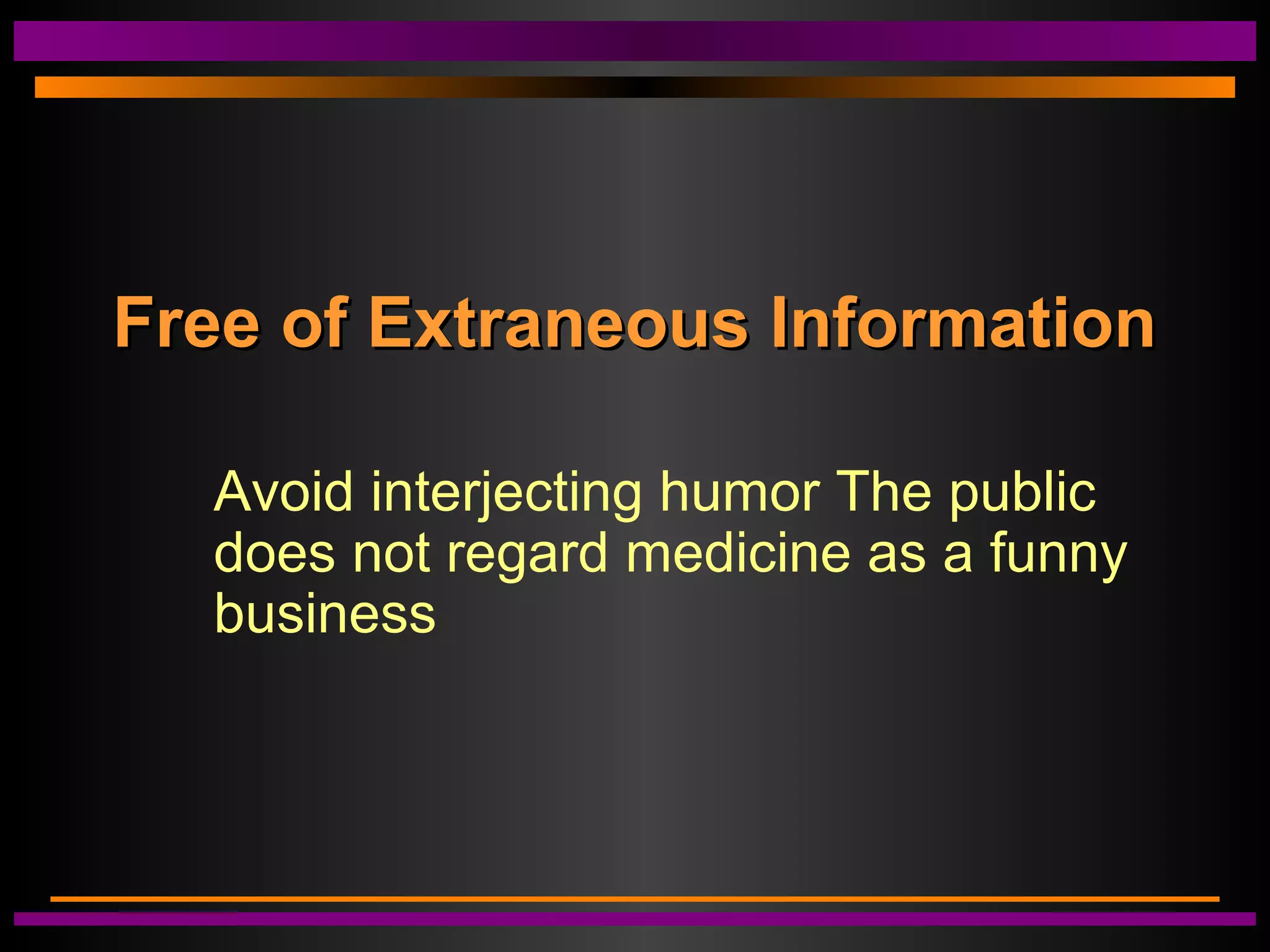 Free of Extraneous InformationFree of Extraneous Information
Avoid interjecting humor The public
does not regard medicine as a funny
business
 