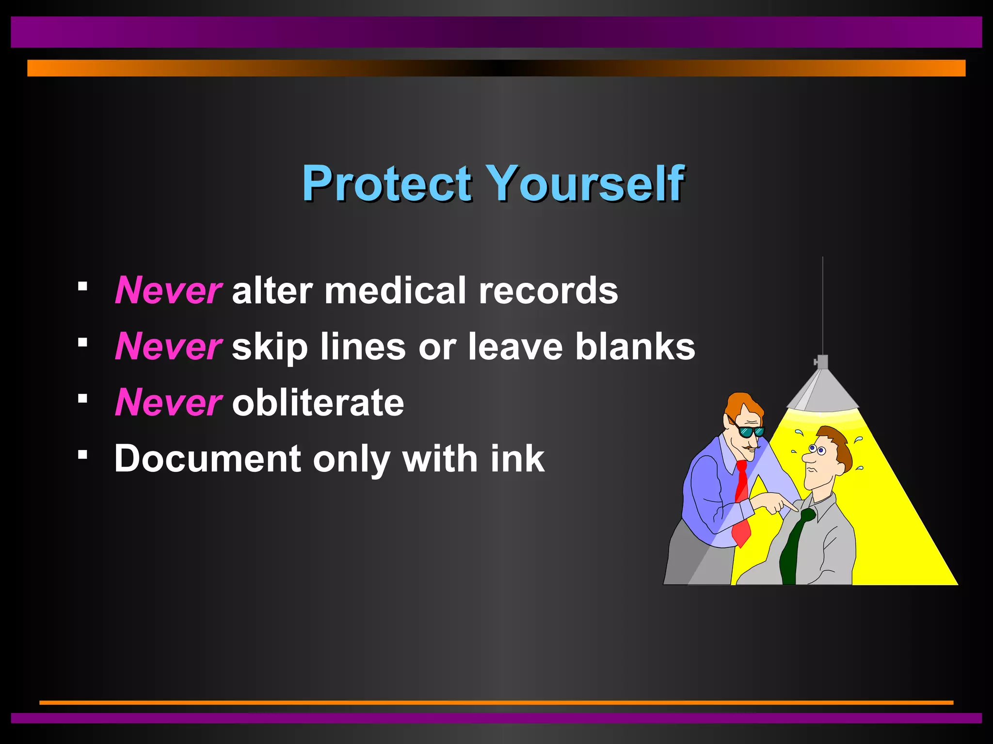 Protect YourselfProtect Yourself
 Never alter medical records
 Never skip lines or leave blanks
 Never obliterate
 Document only with ink
 