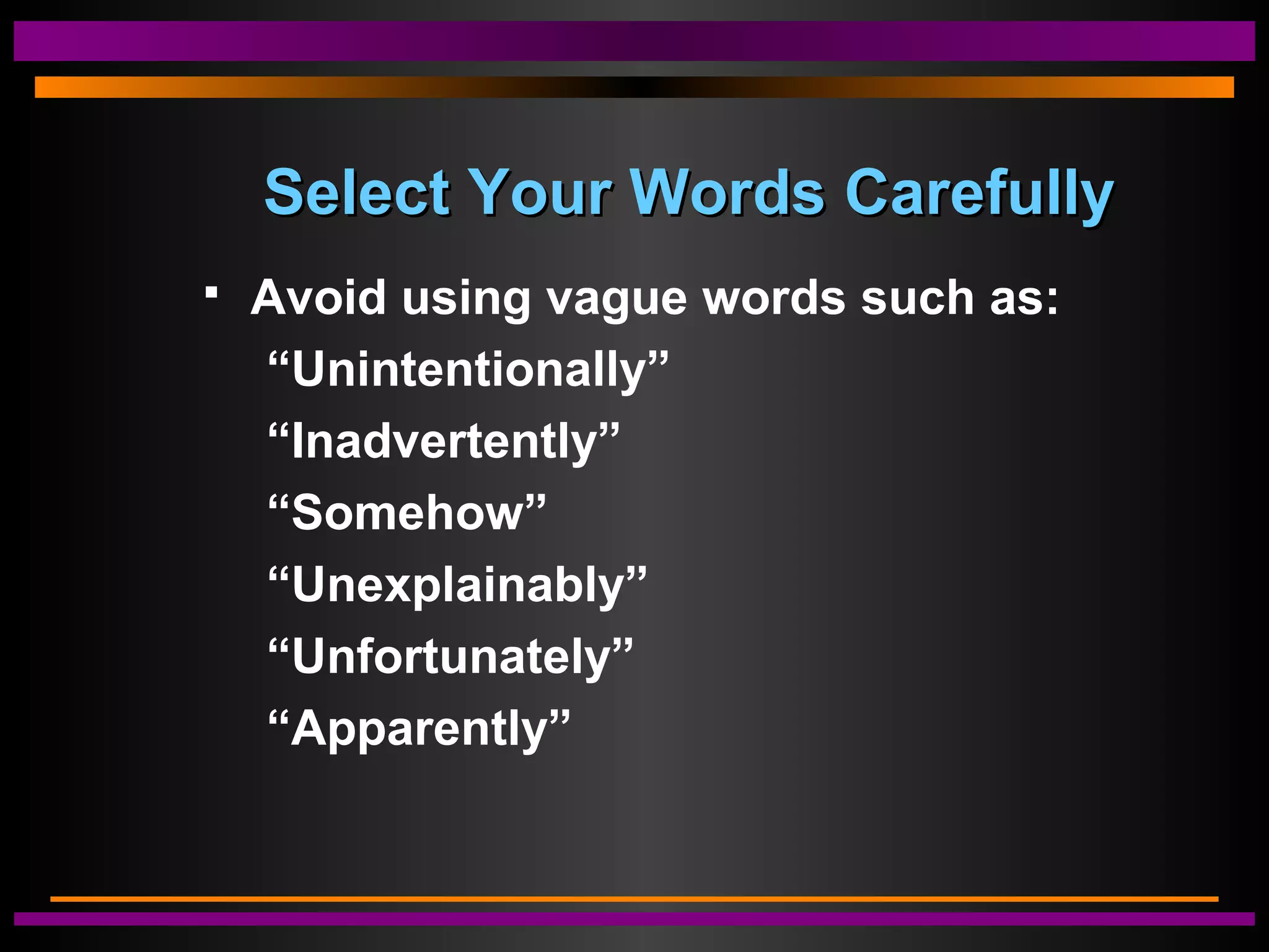 Select Your Words CarefullySelect Your Words Carefully
 Avoid using vague words such as:
“Unintentionally”
“Inadvertently”
“Somehow”
“Unexplainably”
“Unfortunately”
“Apparently”
 
