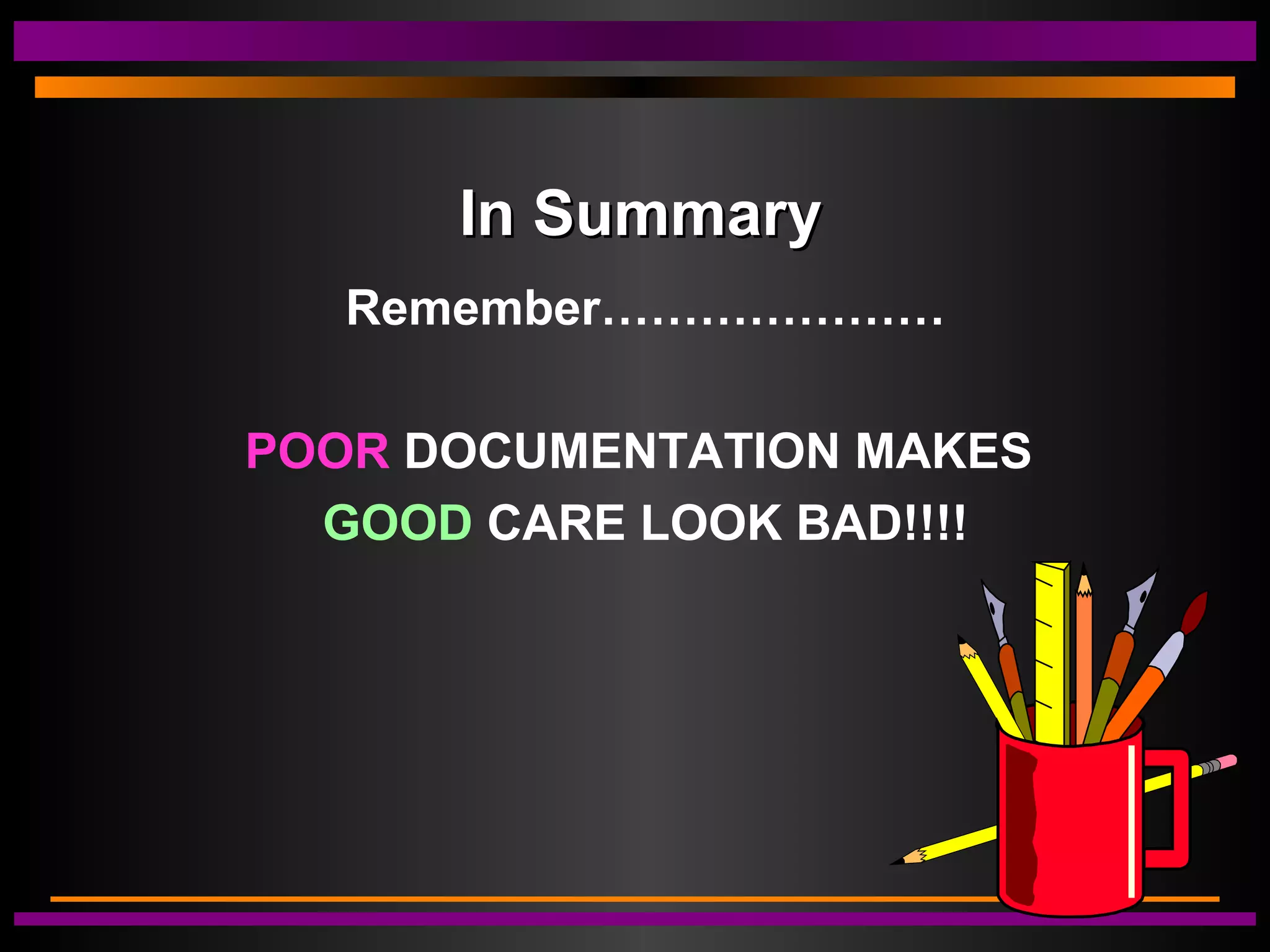 In SummaryIn Summary
Remember…………………
POOR DOCUMENTATION MAKES
GOOD CARE LOOK BAD!!!!
 